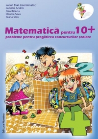 MATEMATICA PENTRU 10+ PROBLEME PENTRU PREGATIREA CONCURSURILOR SCOLARE. CLS. A IV-A