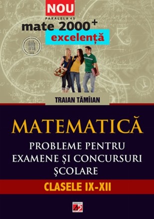 MATEMATICA. PROBLEME PENTRU EXAMENE SI CONCURSURI SCOLARE. CLASELE IX-XII