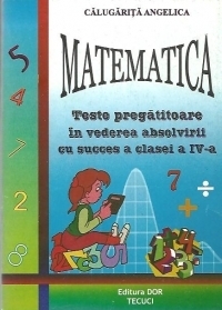 Matematica - Teste pregatitoare in vederea absolvirii cu succes a clasei a IV-a