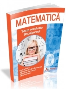 Matematica. Teste rezolvate - bacalaureat. Specializari: matematica-informatica, stiinte ale naturii, tehnologic