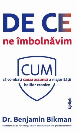 De ce ne îmbolnăvim : epidemia ascunsă care se află la rădăcina majorităţii bolilor cronice şi căile de a o combate