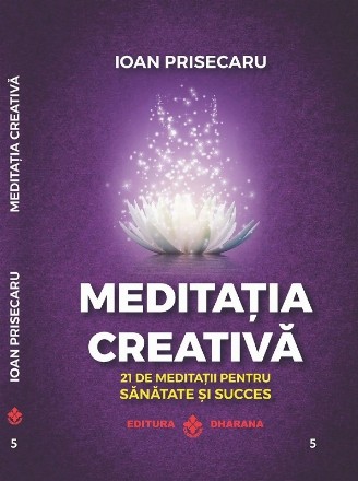 Meditaţia creativă : 21 de meditaţii pentru sănătate şi succes