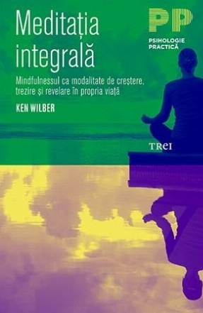 Meditația integrală. Mindfulnessul ca modalitate de creștere, trezire și revelare în propria viață