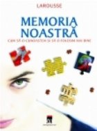 Memoria noastra - cum sa o cunoastem si sa o folosim mai bine