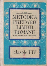 Metodica predarii limbii romane. Clasele I-IV. Manual pentru liceele pedagogice