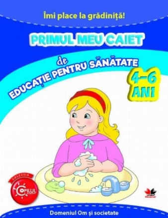 Îmi place la grădiniță. Primul meu caiet de educație pentru sănătate. 4-6 ani