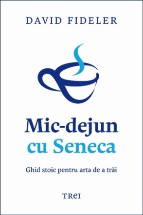 Mic-dejun cu Seneca : ghid stoic pentru arta de a trăi