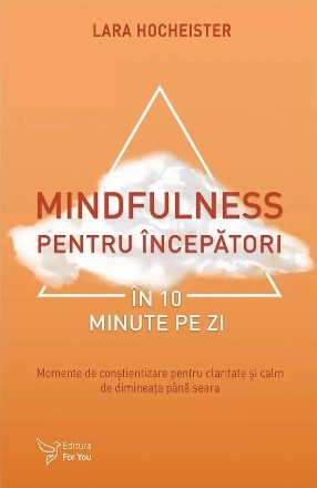 Mindfulness pentru începători în 10 minute pe zi : momente de conştientizare pentru claritate şi calm de dimineaţa până seara