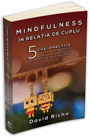 Mindfulness in relatia de cuplu: 5 chei practice pentru a ne maturiza in relatii si a dezvolta prezenta si iubirea constienta