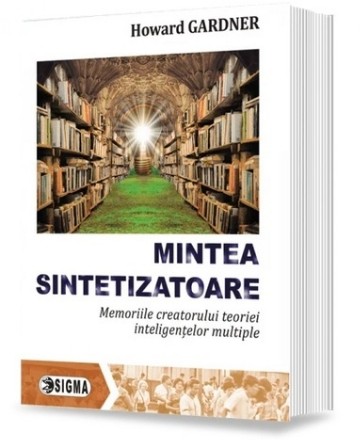 Mintea sintetizatoare : memoriile creatorului teoriei inteligenţelor multiple