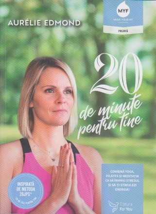 20 de minute pentru tine : combină yoga, Pilates şi meditaţia ca să învingi stresul şi să-ţi stimulezi energia!