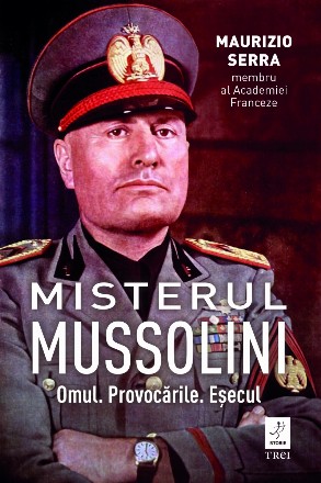 Misterul Mussolini : omul, provocările, eşecul