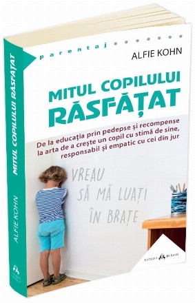 Mitul copilului rasfatat. De la educatia prin pedepse si recompense la arta de a creste un copil cu stima de sine, responsabil si empatic cu cei din jur