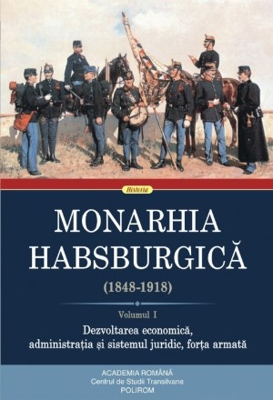 Monarhia Habsburgică (1848-1918). Volumul I. Dezvoltarea economică, administrația și sistemul juridic, forța armată