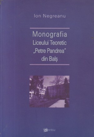 Monografia Liceului Teoretic Petre Pandrea din Bals