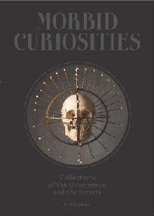 Morbid Curiosities: Collections of the Uncommon and the Biza