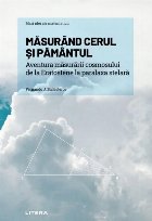 Măsurând cerul şi pământul : aventura măsurării cosmosului, de la Eratostene la paralaxa stelară