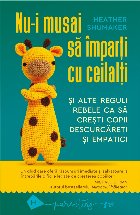 Nu-i musai să împarți cu ceilalți.și alte reguli rebele ca să crești copii descurcăreți și empatici