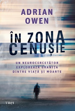 În zona cenuşie : un neurocercetător explorează graniţa dintre viaţă şi moarte