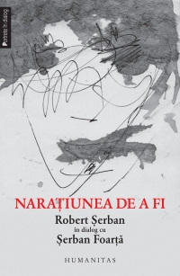 Naratiunea de a fi. Robert Serban in dialog cu Serban Foarta