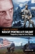 Nascut pentru a fi soldat - Timpurile si viata lui Larry Thorne