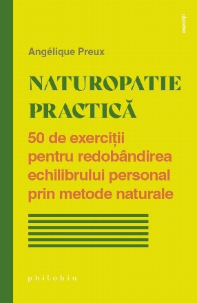 Naturopatie practică : 50 de exerciţii pentru redobândirea echilibrului personal prin metode naturale