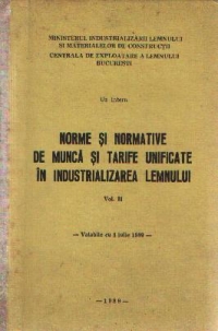 Norme si normative de munca si tarife unificate in industrializarea lemnului, Volumul I - Uz intern