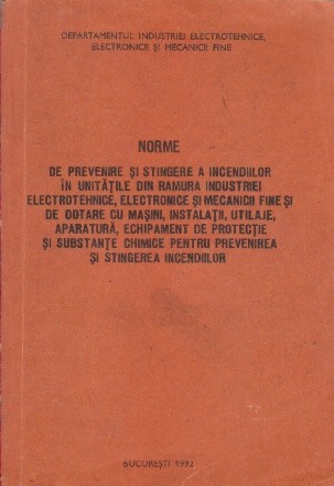 Norme de Prevenire si Stingere a Incendiilor in Unitatile din Ramura Industriei Electrotehnice, Electronice si Mecanicii Fine si de Dotare cu Masini, Instalatii, Utilaje, Aparatura, Echipament de Protectie si Substante Chimice pentru Prevenirea si Stinger