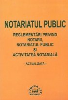 Notariatul public. Reglementarile privind notarii, notariatul public si activitatea notariala, actualizata