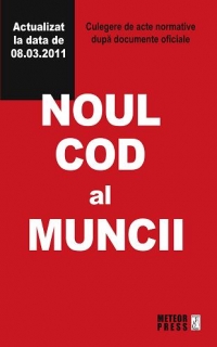 Noul cod al muncii. Culegere de acte normative dupa documente oficiale. Actualizat la data de 08.03.2011