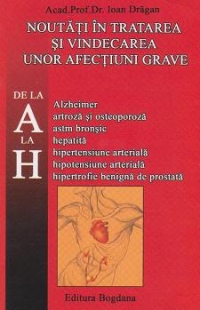 Noutati in tratarea si vindecarea unor afectiuni grave de la A la H (Alzheimer, artroza si osteoporoza, astm bronsic, hepatita, hipertensiune arteriala, hipotensiune arteriala, hipertrofie benigna de prostata)