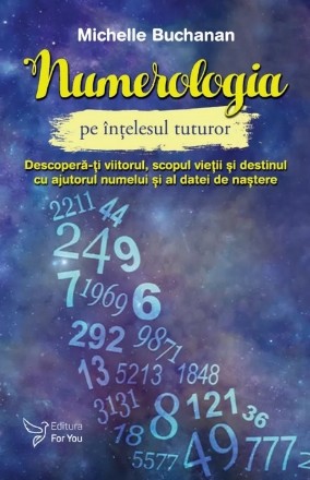 Numerologia pe intelesul tuturor. Descopera-ti viitorul, scopul vietii si destinul cu ajutorul numelui si a datei de nastere