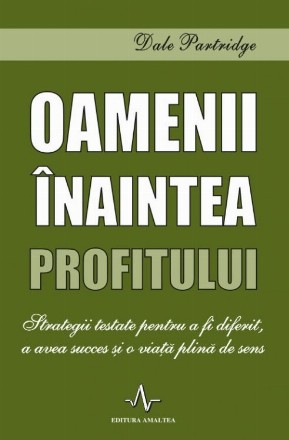 Oamenii inaintea profitului. Strategii testate pentru a fi diferit, a avea succes si o viata plina de sens