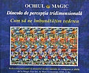 Ochiul Magic. Dincolo de perceptia tridimensionala. Cum sa ne imbunatatim vederea