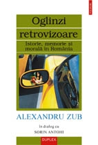 Oglinzi retrovizoare. Istorie, memorie si morala in Romania.Alexandru Zub in dialog cu Sorin Antohi