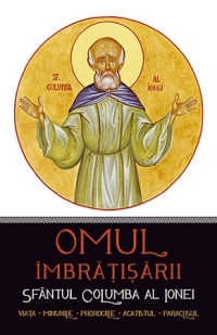 Omul imbratisarii: Sfantul Columba al Ionei. Viata, minunile, prorociile, acatistul, paraclisul