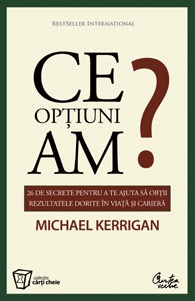Ce optiuni am? - 26 de secrete pentru a te ajuta sa obtii rezultatele dorite in viata si in cariera