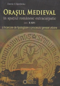 Orasul medieval in spatiul romanesc extracarpatic (sec. X-XIV), editia a II-a, revizuita si adaugita