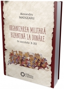 Organizarea militara bizantina la Dunare in secolele X-XII, editia a II-a