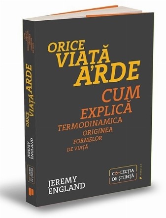 Orice viaţă arde : cum explică termodinamica originea oricărei forme de viaţă