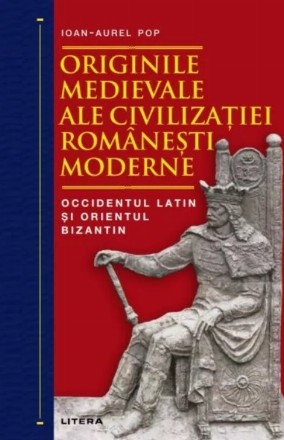 Originile medievale ale civilizaţiei româneşti moderne : Occidentul latin şi Orientul bizantin