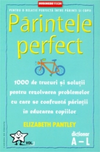 Parintele perfect (volumul 1 - dictionar A-L) - 1000 de trucuri si solutii pentru rezolvarea problemelor cu care se confrunta parintii in educatia copiilor