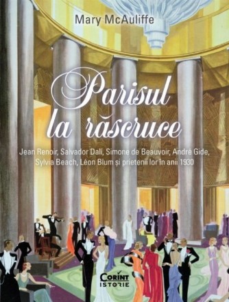 Parisul la răscruce : Jean Renoir, Salvador Dalí, Simone de Beauvoir, André Gide, Sylvia Beach, Léon Blum şi prietenii lor în anii '30