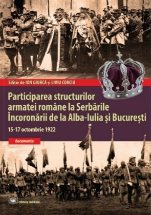 Participarea structurilor armatei române la serbările încoronării de la Alba-Iulia şi Bucureşti : (15-17 octombrie 1922),documente