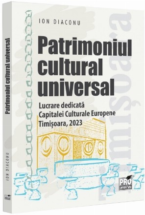 Patrimoniul cultural universal : lucrare dedicată capitalei culturale europene - Timişoara, 2023