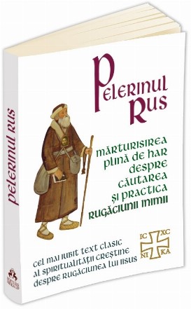 Pelerinul rus. Marturisirea plina de har despre cautarea si practica Rugaciunii inimii - Cel mai iubit text clasic al spiritualitatii crestine despre Rugaciunea lui Iisus