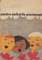 Pentru Serbarile Pionieresti (Poezii, cintece, jocuri pionieresti, piese de teatru, ghicitori, dansuri) 1965