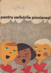 Pentru Serbarile Pionieresti (Poezii, cintece, jocuri pionieresti, piese de teatru, ghicitori, dansuri) 1965