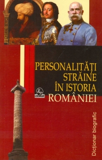 Personalitati straine in istoria Romaniei - Dictionar biografic