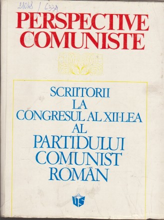 Perspective Comuniste - Scriitorii la Congresul al XII-lea al Partidului Comunist Roman, Volumul I